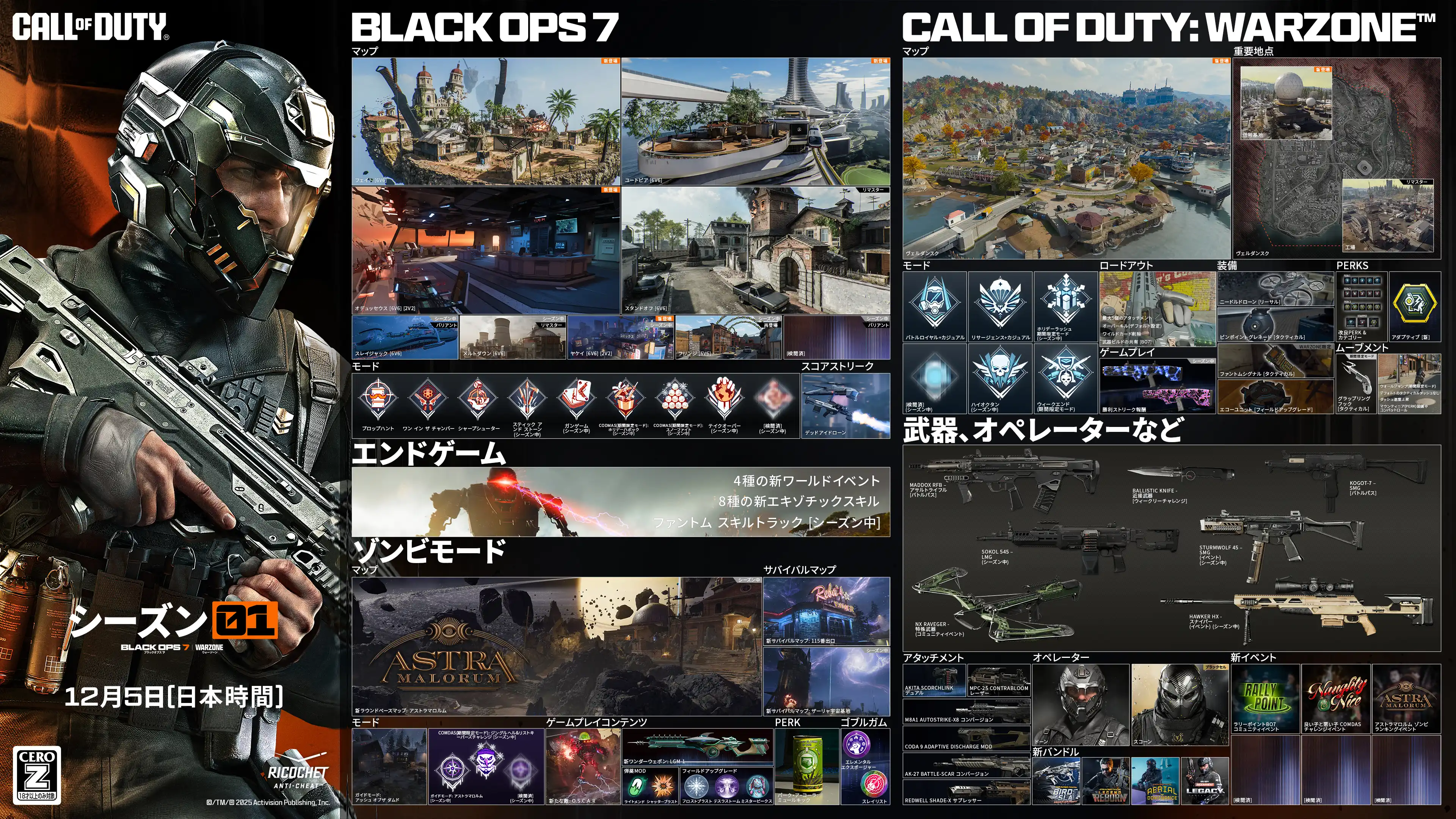Call of Duty. Season 01. Black Ops 7 and Warzone. December 04. Black Ops 6. Maps. Fate 6v6 New. Utopia 6v6 New. Odysseus 6v6 and 2v2 New. Standoff 6v6 Remastered. Sleighhijacked 6v6 In-Season Variant. Meltdown 6v6 In-Season Remastered. Yakei 6v6 and 2v2 In-Season New. Fringe 6v6 In-Season Returning. Redacted In-Season Variant. Modes. Prop Hunt. One in the Chamber. Sharpshooter. Sticks and Stones In-Season. Gun Game In-Season. CODMAS LTM Holiday Havoc In-Season. CODMAS LTM Snowfight In-Season. Takeover In-Season. Redacted In-Season. Scorestreak. Deadeye Drone. Endgame. Four new world events. Eight new exotic skills. Phantom Skill Track In-Season. Zombies. Maps. Astra Malorum. New round-based map Astra Malorum. Survival Maps. Exit 115 New Survival Map. Zarya Cosmodrome New Survival Map. Modes. Directed Mode Ashes of the Damned. Directed Mode Astra Malorum In-Season. CODMAS LTMs. Jingle Hells. List Keepers Challenge In-Season. Redacted In-Season. Gameplay Content. New enemy O.S.C.A.R. New Wonder Weapon LGM-1. Ammo Mods. Light Mend. Shatter Blast. Field Upgrades. Frost Blast. Tesla Storm. Mister Peeks. Perk. Perk-A-Cola Mule Kick. Gobblegums. Elemental Exposure. Slaylist. Call of Duty Warzone. Maps. Haven's Hollow New. Points of Interest. Verdansk. Signal Station New. Factory Remastered. Modes. Battle Royale and Casual. Resurgence and Casual. Holiday Rush LTM In-Season. Redacted In-Season. High Octane In-Season. Weekend LTMs. Loadout. Max five attachments. Overkill by default. Wildcards removed. Weapon build sharing Black Ops 7. Gameplay. Win Streak Rewards In-Season. Equipment. Needle Drone lethal. Pinpoint Grenade tactical. Phantom Signal tactical. Echo Unit field upgrade. Perks. Improved perks and categories. Adaptive new. Movement. Grapple Hook tactical. Wall jump in LTMs. Default tac sprint removed. Increased sprint speeds. Combat roll with Mountaineer perk. Weapons, Operators, and More. Maddox RFB assault rifle Battle Pass. Sokol 546 LMG event In-Season. NX Ravager special In-Season. Ballistic Knife melee weekly challenges. Kogot-7 SMG Battle Pass. Sturmwolf 45 SMG event In-Season. Hawker HX sniper event In-Season. Attachments. Akita Scorchlink Akimbo. MPC-25 Contrabloom Laser. M8A1 Autostrike-X8 Conversion. CODA 9 Adaptive Discharge Mod. AK-27 Battle-Scar Conversion. Redwell Shade-X Suppressor. Operators. Dorne. Scorn. BlackCell. New Bundles. Birds of Slay Tracer Pack Mastercraft. Legend Reborn Tracer Pack. Aerial Dominance Tracer Pack Mastercraft. CODE Legacy Tracer Pack. New Events. Rally Point community event. Naughty and Nice CODMAS challenges event. Astra Malorum Zombies leaderboard event. Redacted. Redacted. Redacted. Ratings logo. Ricochet Anti-Cheat logo. ©/TM/® 2025 Activision Publishing, Inc.