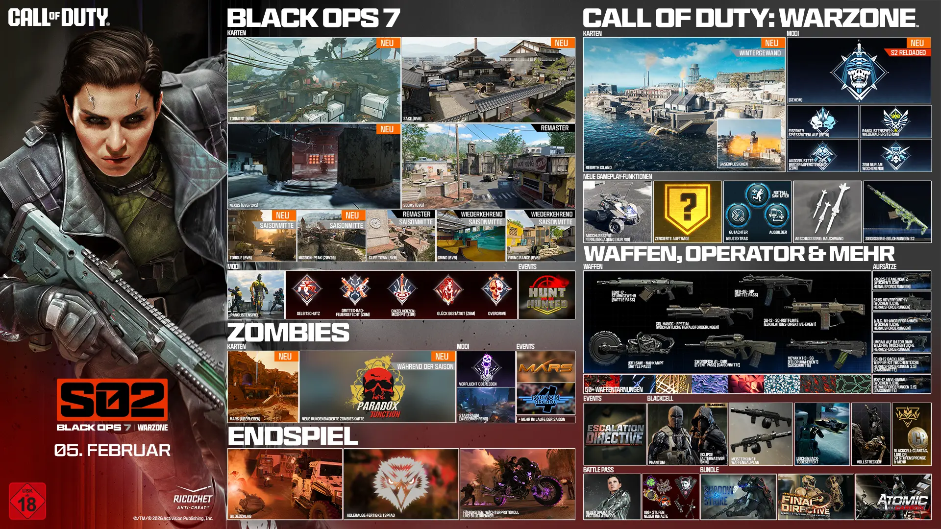 Call of Duty. Season 02. Black Ops 7 and Warzone. February 05. Black Ops 7. Maps. Fate 6v6 New. Utopia 6v6 New. Odysseus 6v6 and 2v2 New. Standoff 6v6 Remastered. Sleighhijacked 6v6 In-Season Variant. Meltdown 6v6 In-Season Remastered. Yakei 6v6 and 2v2 In-Season New. Fringe 6v6 In-Season Returning. Redacted In-Season Variant. Modes. Prop Hunt. One in the Chamber. Sharpshooter. Sticks and Stones In-Season. Gun Game In-Season. CODMAS LTM Holiday Havoc In-Season. CODMAS LTM Snowfight In-Season. Takeover In-Season. Redacted In-Season. Scorestreak. Deadeye Drone. Endgame. Four new world events. Eight new exotic skills. Phantom Skill Track In-Season. Zombies. Maps. Astra Malorum. New round-based map Astra Malorum. Survival Maps. Exit 115 New Survival Map. Zarya Cosmodrome New Survival Map. Modes. Directed Mode Ashes of the Damned. Directed Mode Astra Malorum In-Season. CODMAS LTMs. Jingle Hells. List Keepers Challenge In-Season. Redacted In-Season. Gameplay Content. New enemy O.S.C.A.R. New Wonder Weapon LGM-1. Ammo Mods. Light Mend. Shatter Blast. Field Upgrades. Frost Blast. Tesla Storm. Mister Peeks. Perk. Perk-A-Cola Mule Kick. Gobblegums. Elemental Exposure. Slaylist. Call of Duty Warzone. Maps. Haven's Hollow New. Points of Interest. Verdansk. Signal Station New. Factory Remastered. Modes. Battle Royale and Casual. Resurgence and Casual. Holiday Rush LTM In-Season. Redacted In-Season. High Octane In-Season. Weekend LTMs. Loadout. Max five attachments. Overkill by default. Wildcards removed. Weapon build sharing Black Ops 7. Gameplay. Win streak rewards In-Season. Equipment. Needle Drone lethal. Pinpoint Grenade tactical. Phantom Signal tactical. Echo Unit field upgrade. Perks. Improved perks and categories. Adaptive new. Movement. Grapple Hook tactical. Wall jump in LTMs. Default tac sprint removed. Increased sprint speeds. Combat roll with Mountaineer perk. Weapons, Operators, and More. Maddox RFB assault rifle Battle Pass. Sokol 546 LMG event In-Season. NX Ravager special In-Season. Ballistic Knife melee weekly challenges. Kogot-7 SMG Battle Pass. Sturmwolf 45 SMG event In-Season. Hawker HX sniper event In-Season. Attachments. Akita Scorchlink Akimbo. MPC-25 Contrabloom Laser. M8A1 Autostrike-X8 Conversion. CODA 9 Adaptive Discharge Mod. AK-27 Battle-Scar Conversion. Redwell Shade-X Suppressor. Operators. Dorne. Scorn. BlackCell. New Bundles. Birds of Slay Tracer Pack Mastercraft. Legend Reborn Tracer Pack. Aerial Dominance Tracer Pack Mastercraft. CODE Legacy Tracer Pack. New Events. Rally Point community event. Naughty and Nice CODMAS challenges event. Astra Malorum Zombies leaderboard event. Redacted. Redacted. Redacted. Ratings logo. Ricochet Anti-Cheat logo. ©/TM/® 2026 Activision Publishing, Inc.