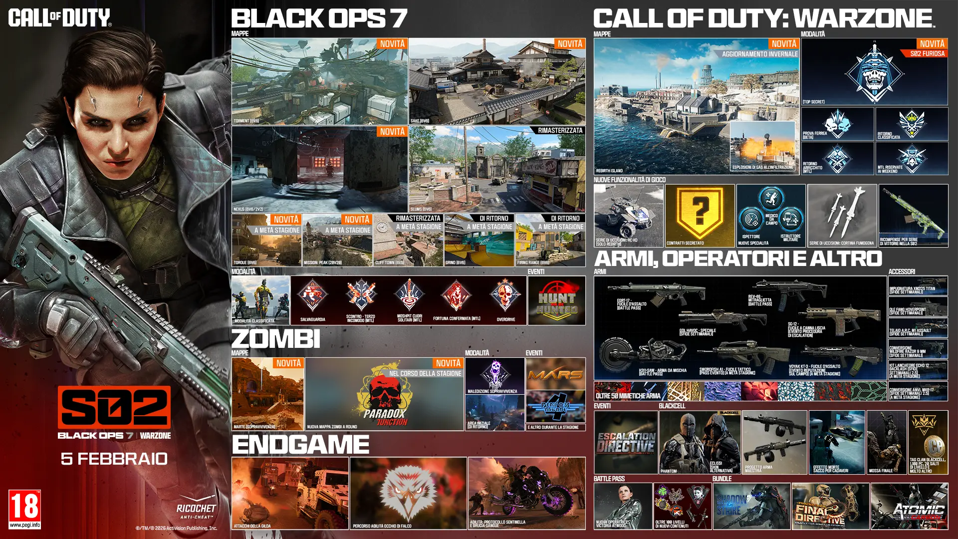 Call of Duty. Season 02. Black Ops 7 and Warzone. February 05. Black Ops 7. Maps. Fate 6v6 New. Utopia 6v6 New. Odysseus 6v6 and 2v2 New. Standoff 6v6 Remastered. Sleighhijacked 6v6 In-Season Variant. Meltdown 6v6 In-Season Remastered. Yakei 6v6 and 2v2 In-Season New. Fringe 6v6 In-Season Returning. Redacted In-Season Variant. Modes. Prop Hunt. One in the Chamber. Sharpshooter. Sticks and Stones In-Season. Gun Game In-Season. CODMAS LTM Holiday Havoc In-Season. CODMAS LTM Snowfight In-Season. Takeover In-Season. Redacted In-Season. Scorestreak. Deadeye Drone. Endgame. Four new world events. Eight new exotic skills. Phantom Skill Track In-Season. Zombies. Maps. Astra Malorum. New round-based map Astra Malorum. Survival Maps. Exit 115 New Survival Map. Zarya Cosmodrome New Survival Map. Modes. Directed Mode Ashes of the Damned. Directed Mode Astra Malorum In-Season. CODMAS LTMs. Jingle Hells. List Keepers Challenge In-Season. Redacted In-Season. Gameplay Content. New enemy O.S.C.A.R. New Wonder Weapon LGM-1. Ammo Mods. Light Mend. Shatter Blast. Field Upgrades. Frost Blast. Tesla Storm. Mister Peeks. Perk. Perk-A-Cola Mule Kick. Gobblegums. Elemental Exposure. Slaylist. Call of Duty Warzone. Maps. Haven's Hollow New. Points of Interest. Verdansk. Signal Station New. Factory Remastered. Modes. Battle Royale and Casual. Resurgence and Casual. Holiday Rush LTM In-Season. Redacted In-Season. High Octane In-Season. Weekend LTMs. Loadout. Max five attachments. Overkill by default. Wildcards removed. Weapon build sharing Black Ops 7. Gameplay. Win streak rewards In-Season. Equipment. Needle Drone lethal. Pinpoint Grenade tactical. Phantom Signal tactical. Echo Unit field upgrade. Perks. Improved perks and categories. Adaptive new. Movement. Grapple Hook tactical. Wall jump in LTMs. Default tac sprint removed. Increased sprint speeds. Combat roll with Mountaineer perk. Weapons, Operators, and More. Maddox RFB assault rifle Battle Pass. Sokol 546 LMG event In-Season. NX Ravager special In-Season. Ballistic Knife melee weekly challenges. Kogot-7 SMG Battle Pass. Sturmwolf 45 SMG event In-Season. Hawker HX sniper event In-Season. Attachments. Akita Scorchlink Akimbo. MPC-25 Contrabloom Laser. M8A1 Autostrike-X8 Conversion. CODA 9 Adaptive Discharge Mod. AK-27 Battle-Scar Conversion. Redwell Shade-X Suppressor. Operators. Dorne. Scorn. BlackCell. New Bundles. Birds of Slay Tracer Pack Mastercraft. Legend Reborn Tracer Pack. Aerial Dominance Tracer Pack Mastercraft. CODE Legacy Tracer Pack. New Events. Rally Point community event. Naughty and Nice CODMAS challenges event. Astra Malorum Zombies leaderboard event. Redacted. Redacted. Redacted. Ratings logo. Ricochet Anti-Cheat logo. ©/TM/® 2026 Activision Publishing, Inc.