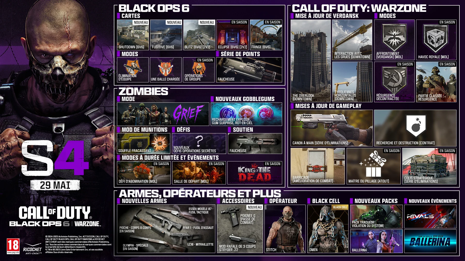 Season 04 Stitch key art. MAY 29. CALL OF DUTY®. Black Ops 6 and Warzone logo. BLACK OPS 6. MAPS. Shutdown 6v6. Fugitive 6v6. Blitz 6v6, 2v2. Eclipse 6v6, 2v2. In-Season Fringe 6v6. In-Season. MODES. Team Elimination. One in the Chamber. Party Ops. In-Season. SCORESTREAK. Grim Reaper. ZOMBIES. MODE. GRIEF. NEW GOBBLEGUMS. Explosive Flourish. Flavor Hex. Rainburps. AMMO MOD. Shatter Blast. CHALLENGES. New Dark Ops Challenges. SUPPORT. Grim Reaper. LIMITED-TIME MODES & EVENTS. Abomination Challenge LTM In-Season. Starting Room LTM In-Season. King of the Dead In-Season. CALL OF DUTY: WARZONE. VERDANSK UPDATE. The Overlook (Downtown). Interactable Crane (Downtown). Horizontal Ziplines (Downtown). MODES. Clash Verdansk LTM. Havoc Royale LTM. Resurgence Casual In-Season. Ranked Play: Resurgence In-Season. GAMEPLAY UPDATES: Hand Cannon Killstreak. Search and Destroy Contract. Door Barricade Field Upgrade. Loot Master Perk. Care Package Killstreak In-Season. NEWS, OPERATORS & MORE. NEW WEAPONS. Essex Model 07 - Marksman Rifle. FFAR 1 - AR. LC10 - SMG. Pickaxe - Melee. In-Season. Olympia - Special Weapon. In-Season. ATTACHMENTS. NEW. G-Grip Battle Pass. Struder .22 3-Round Burst Mod. OPERATOR. STITCH. BLACKCELL. OMEN. NEW BUNDLES. Tracer Pack: System Breach. Ballerina. NEW EVENTS. RIVALS. From the world of John Wick, Ballerina. © 2024-2025 Activision Publishing, Inc. ACTIVISION, CALL OF DUTY, CALL OF DUTY BLACK OPS, and CALL OF DUTY WARZONE, and RICOCHET ANTI-CHEAT, are trademarks of Activision Publishing, Inc. All other trademarks and trade names are the property of their respective owners. ®, TM & © 2025 Lions Gate Entertainment Inc. and related companies. All Rights Reserved. Ratings logo. Ricochet Anti-cheat logo.
