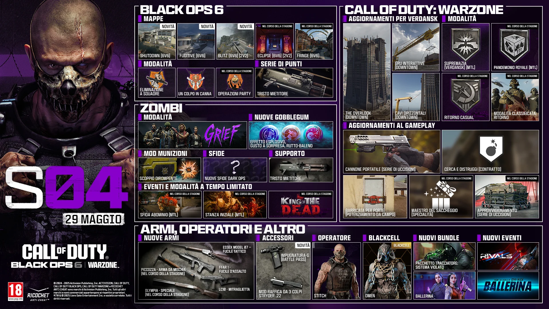 Season 04 Stitch key art. MAY 29. CALL OF DUTY®. Black Ops 6 and Warzone logo. BLACK OPS 6. MAPS. Shutdown 6v6. Fugitive 6v6. Blitz 6v6, 2v2. Eclipse 6v6, 2v2. In-Season Fringe 6v6. In-Season. MODES. Team Elimination. One in the Chamber. Party Ops. In-Season. SCORESTREAK. Grim Reaper. ZOMBIES. MODE. GRIEF. NEW GOBBLEGUMS. Explosive Flourish. Flavor Hex. Rainburps. AMMO MOD. Shatter Blast. CHALLENGES. New Dark Ops Challenges. SUPPORT. Grim Reaper. LIMITED-TIME MODES & EVENTS. Abomination Challenge LTM In-Season. Starting Room LTM In-Season. King of the Dead In-Season. CALL OF DUTY: WARZONE. VERDANSK UPDATE. The Overlook (Downtown). Interactable Crane (Downtown). Horizontal Ziplines (Downtown). MODES. Clash Verdansk LTM. Havoc Royale LTM. Resurgence Casual In-Season. Ranked Play: Resurgence In-Season. GAMEPLAY UPDATES: Hand Cannon Killstreak. Search and Destroy Contract. Door Barricade Field Upgrade. Loot Master Perk. Care Package Killstreak In-Season. NEWS, OPERATORS & MORE. NEW WEAPONS. Essex Model 07 - Marksman Rifle. FFAR 1 - AR. LC10 - SMG. Pickaxe - Melee. In-Season. Olympia - Special Weapon. In-Season. ATTACHMENTS. NEW. G-Grip Battle Pass. Struder .22 3-Round Burst Mod. OPERATOR. STITCH. BLACKCELL. OMEN. NEW BUNDLES. Tracer Pack: System Breach. Ballerina. NEW EVENTS. RIVALS. From the world of John Wick, Ballerina. © 2024-2025 Activision Publishing, Inc. ACTIVISION, CALL OF DUTY, CALL OF DUTY BLACK OPS, and CALL OF DUTY WARZONE, and RICOCHET ANTI-CHEAT, are trademarks of Activision Publishing, Inc. All other trademarks and trade names are the property of their respective owners. ®, TM & © 2025 Lions Gate Entertainment Inc. and related companies. All Rights Reserved. Ratings logo. Ricochet Anti-cheat logo.