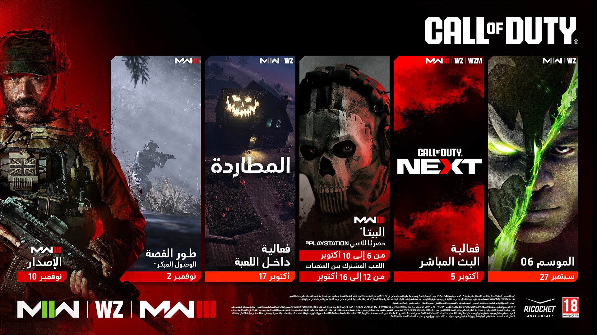 <p>CALL OF DUTY®. MWII | WZ. Al Simmons Spawn key art. SEASON 06. MWIII | WZ | WZM. Call of Duty NEXT key art. LIVE STREAM EVENT. OCT 5. MWIII. BETA*. Playstation Exclusive. OCT 6 - 10. Crossplays. OCT 12 - 16. MWII | WZ. The Haunting. In-Game Event. OCT 17. MWIII. Campaign Early Access. NOV 2. MWIII. Launch. NOV 10. Warzone logo. Modern Warfare II logo. Modern Warfare III logo. Ricochet logo. Ratings logo. © 2023 Activision Publishing, Inc. ACTIVISION, CALL OF DUTY, MODERN WARFARE, CALL OF DUTY WARZONE, and RICOCHET ANTI-CHEAT are trademarks of Activision Publishing, Inc. All other trademarks and trade names are the property of their respective owners. Actual launch date(s) of MP Beta and Campaign early access subject to change. Actual platform availability of MP Beta subject to change. See http://www.callofduty.com/beta for more details.Minimum open Beta duration is 2 days. Limited time only. While early access Beta codes last. At participating retailers. Online multiplayer subscription may be required for MP Beta. Spawn, its logo and its symbol are registered trademarks. © 2023 Todd McFarlane Productions, Inc. All other related characters are TM and © 2023 Todd McFarlane Productions, Inc. All rights reserved. The characters, events and stories in this publication are entirely fictional. With exception of artwork used for review purposes, none of the contents of this publication may be reprinted without the permission of Todd McFarlane Productions, Inc.</p>
