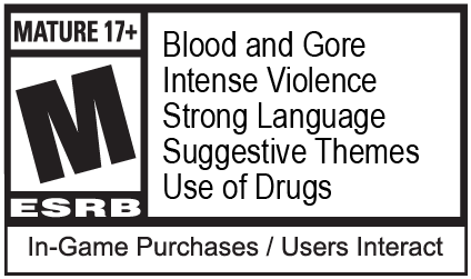 ESRB Mature 17+: Blood and Gore, Intense Violence, Strong Language, Suggestive Themes, Use of Drugs, In-game Purchases / Users Interact